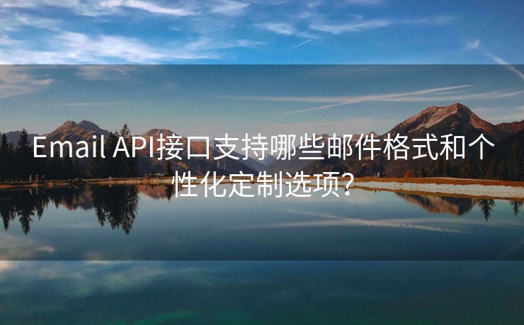 Email API接口支持哪些郵件格式和個(gè)性化定制選項(xiàng)？