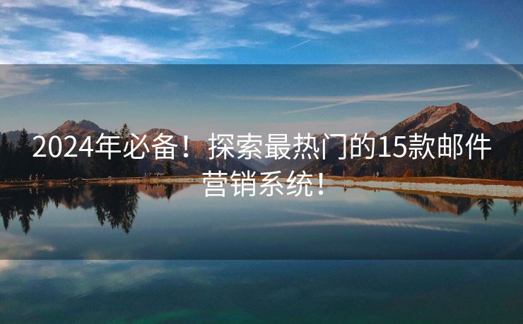 2024年必備！探索最熱門的15款郵件營(yíng)銷系統(tǒng)！