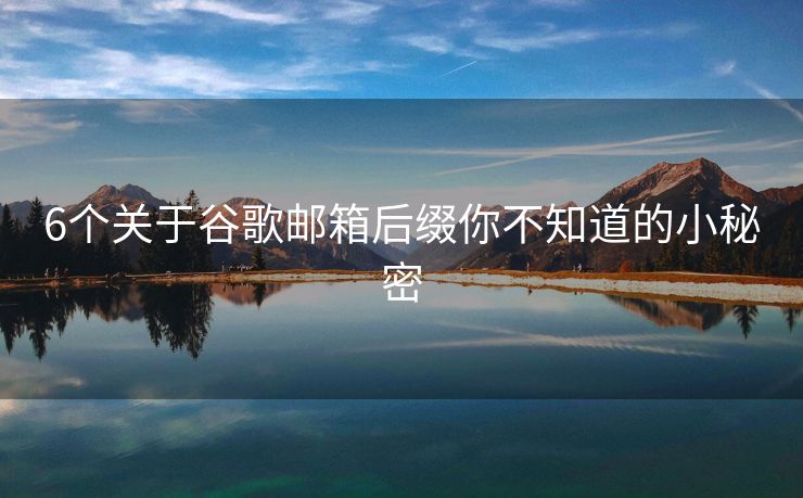 6個(gè)關(guān)于谷歌郵箱后綴你不知道的小秘密