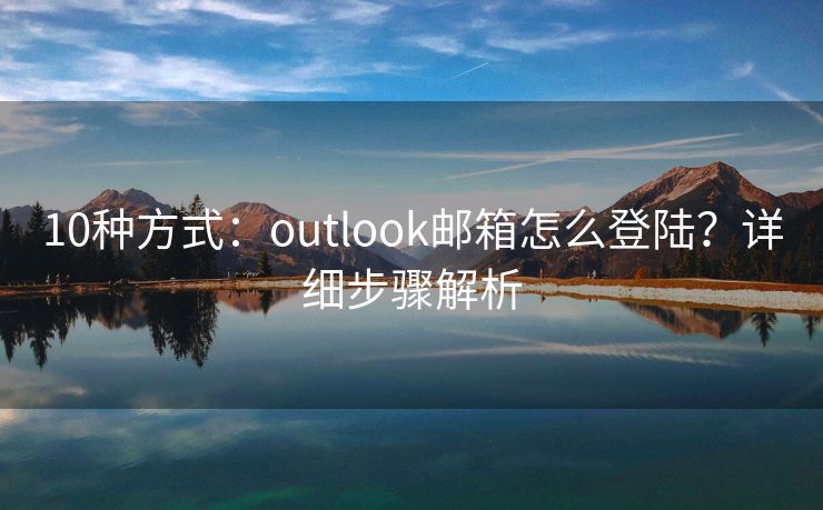 10種方式：outlook郵箱怎么登陸？詳細(xì)步驟解析