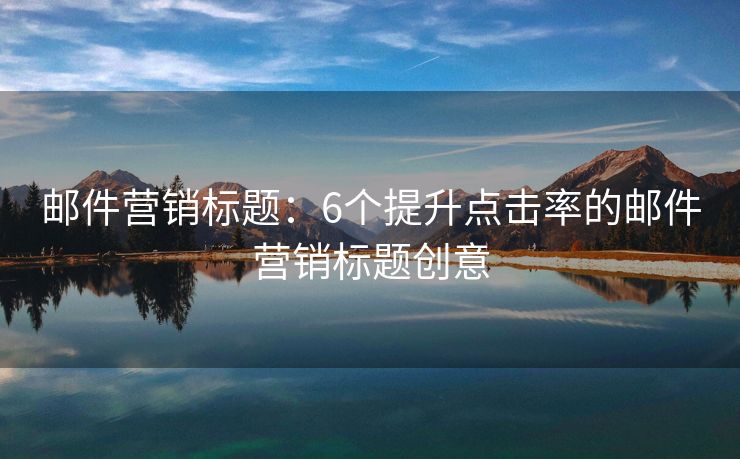 郵件營銷標(biāo)題：6個提升點擊率的郵件營銷標(biāo)題創(chuàng)意
