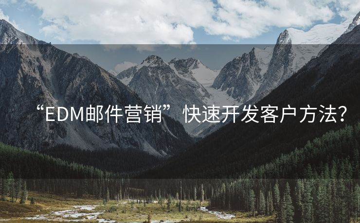 “EDM郵件營銷”快速開發(fā)客戶方法？