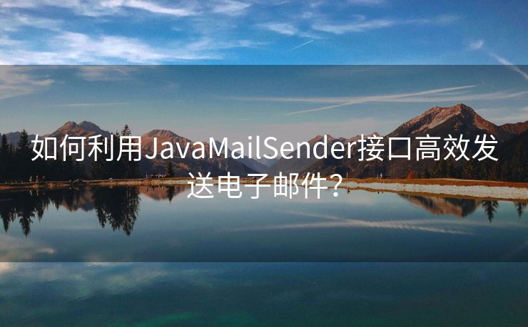 如何利用JavaMailSender接口高效發(fā)送電子郵件？