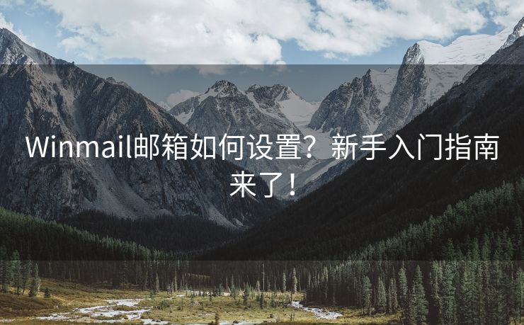 Winmail郵箱如何設(shè)置？新手入門指南來了！