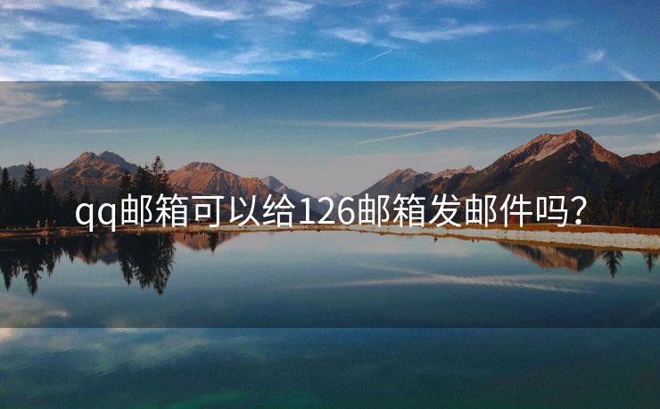 qq郵箱可以給126郵箱發(fā)郵件嗎？