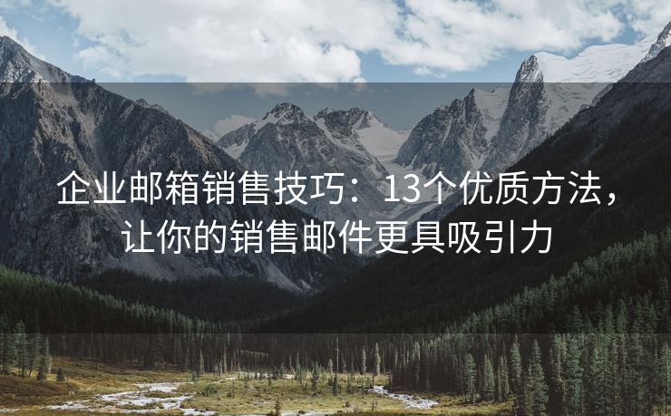 企業(yè)郵箱銷售技巧：13個(gè)優(yōu)質(zhì)方法，讓你的銷售郵件更具吸引力