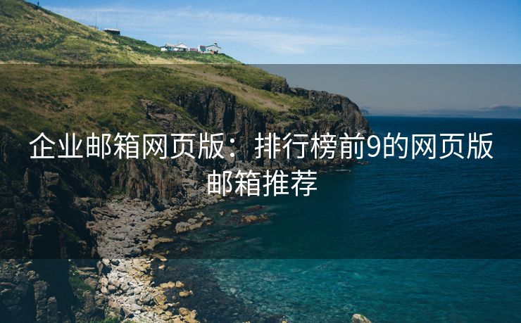 企業(yè)郵箱網(wǎng)頁版：排行榜前9的網(wǎng)頁版郵箱推薦