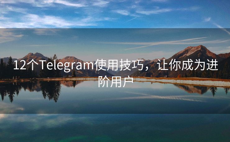 12個(gè)Telegram使用技巧，讓你成為進(jìn)階用戶