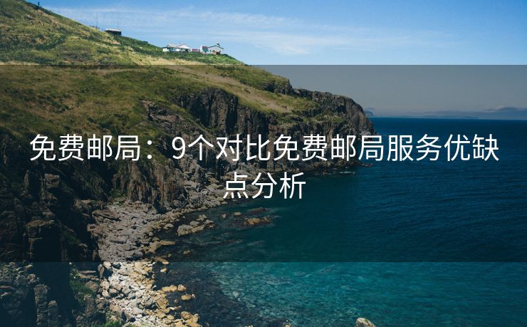 免費(fèi)郵局：9個(gè)對(duì)比免費(fèi)郵局服務(wù)優(yōu)缺點(diǎn)分析