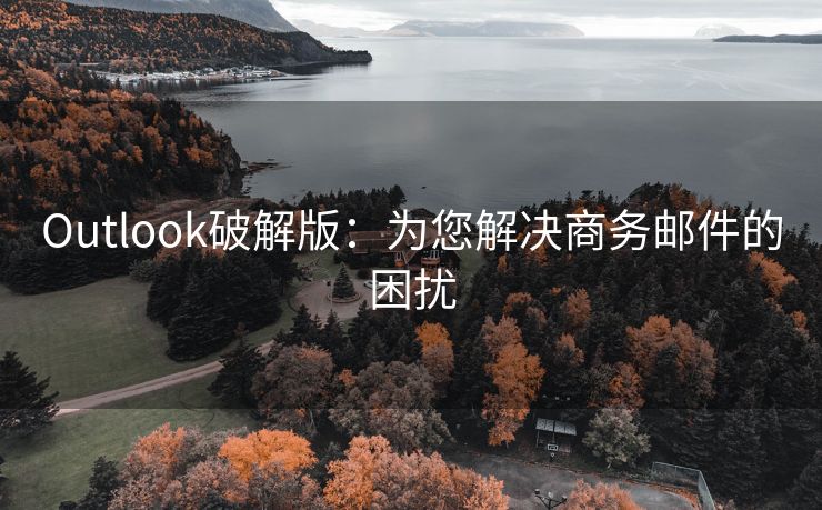 Outlook破解版：為您解決商務(wù)郵件的困擾