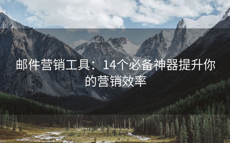 郵件營銷工具：14個必備神器提升你的營銷效率