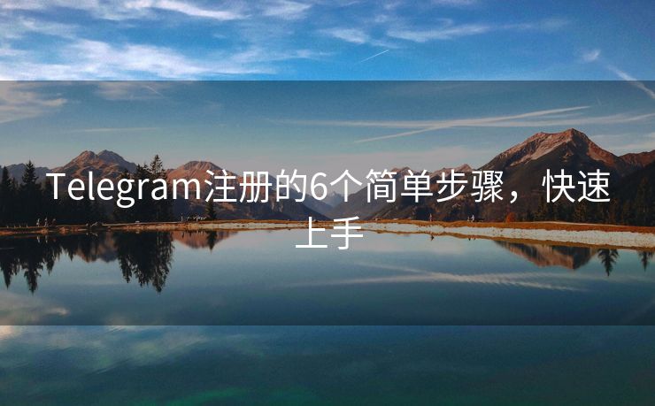 Telegram注冊的6個簡單步驟，快速上手