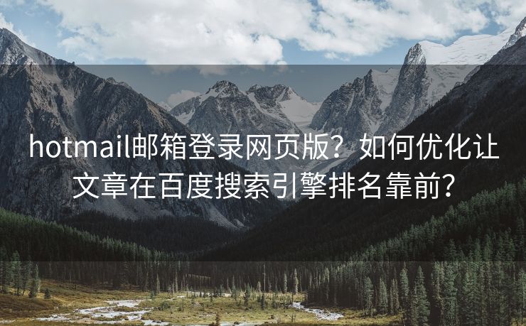 hotmail郵箱登錄網頁版？如何優(yōu)化讓文章在百度搜索引擎排名靠前？