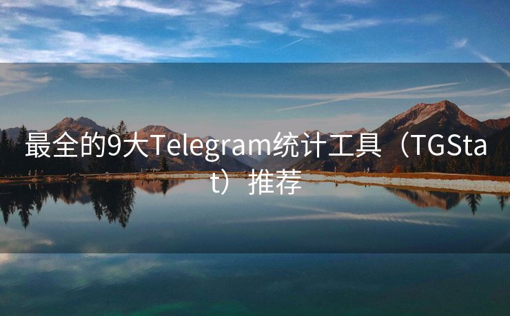 最全的9大Telegram統(tǒng)計工具（TGStat）推薦