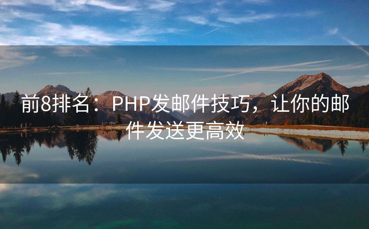 前8排名：PHP發(fā)郵件技巧，讓你的郵件發(fā)送更高效