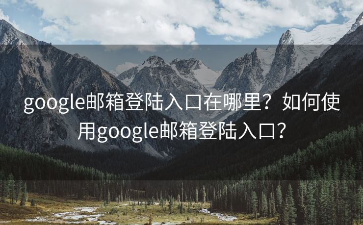 google郵箱登陸入口在哪里？如何使用google郵箱登陸入口？