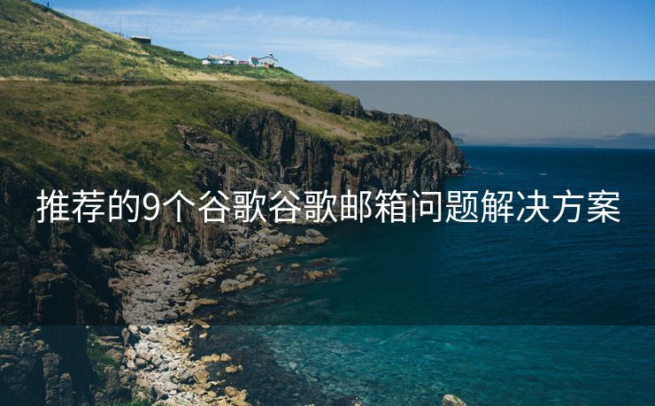推薦的9個谷歌谷歌郵箱問題解決方案