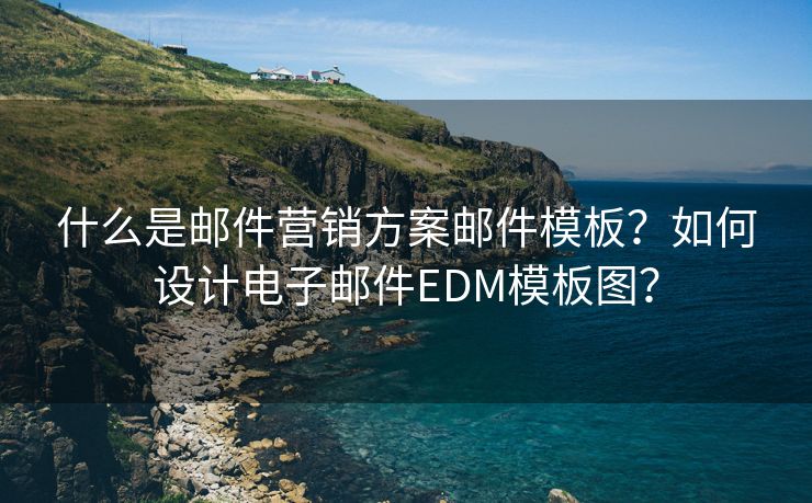什么是郵件營銷方案郵件模板？如何設(shè)計(jì)電子郵件EDM模板圖？
