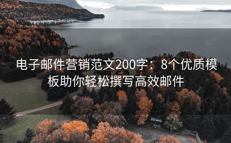 電子郵件營銷范文200字：8個優(yōu)質(zhì)模板助你輕松撰寫高效郵件