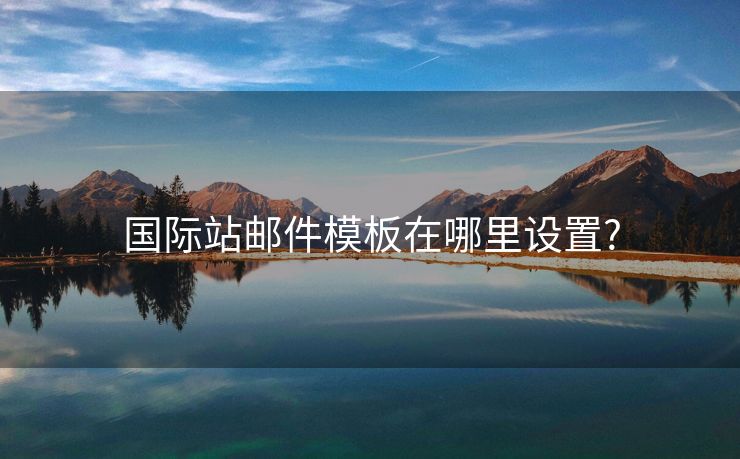 國(guó)際站郵件模板在哪里設(shè)置?
