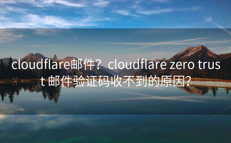 cloudflare郵件？cloudflare zero trust 郵件驗證碼收不到的原因？