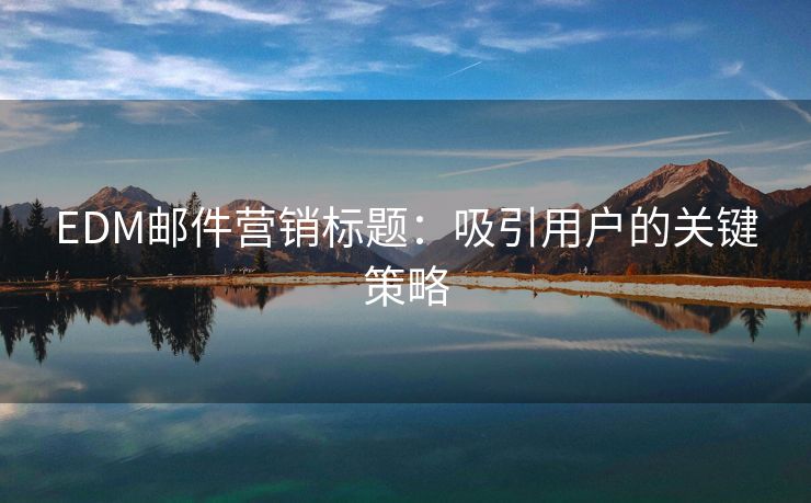 EDM郵件營銷標題：吸引用戶的關鍵策略