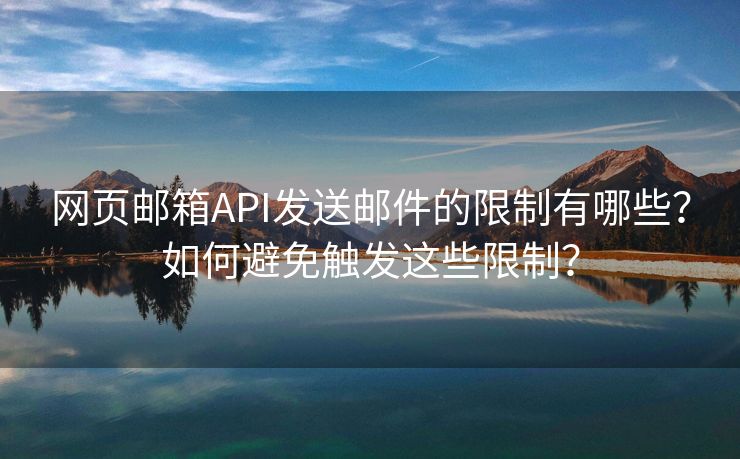 網(wǎng)頁郵箱API發(fā)送郵件的限制有哪些？如何避免觸發(fā)這些限制？