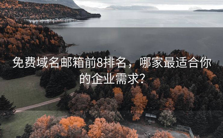免費域名郵箱前8排名，哪家最適合你的企業(yè)需求？