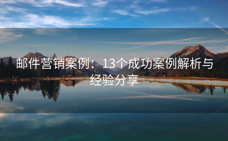 郵件營銷案例：13個成功案例解析與經(jīng)驗分享