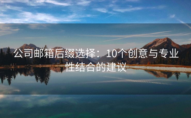 公司郵箱后綴選擇：10個(gè)創(chuàng)意與專(zhuān)業(yè)性結(jié)合的建議