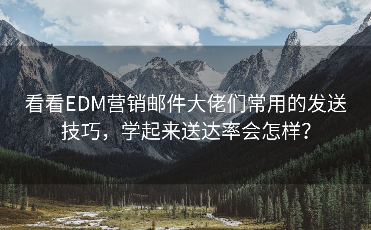 看看EDM營(yíng)銷(xiāo)郵件大佬們常用的發(fā)送技巧，學(xué)起來(lái)送達(dá)率會(huì)怎樣？