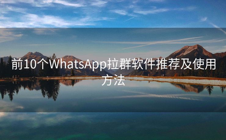 前10個WhatsApp拉群軟件推薦及使用方法
