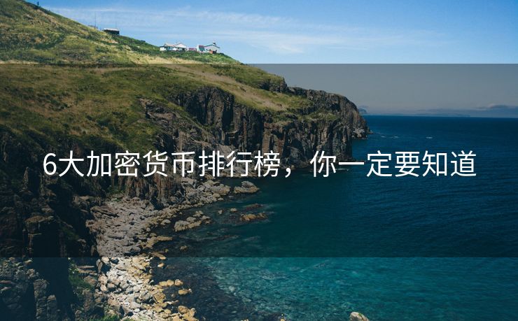 6大加密貨幣排行榜，你一定要知道