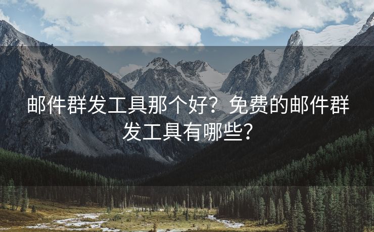 郵件群發(fā)工具那個好？免費的郵件群發(fā)工具有哪些？
