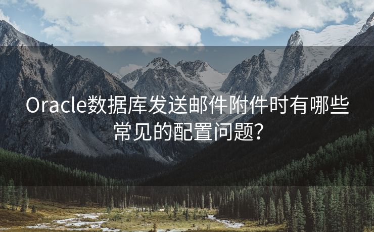 Oracle數(shù)據(jù)庫(kù)發(fā)送郵件附件時(shí)有哪些常見(jiàn)的配置問(wèn)題？