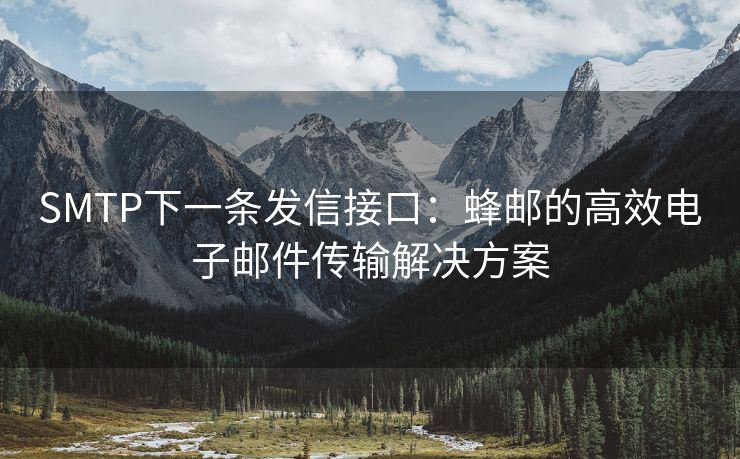 SMTP下一條發(fā)信接口：蜂郵的高效電子郵件傳輸解決方案