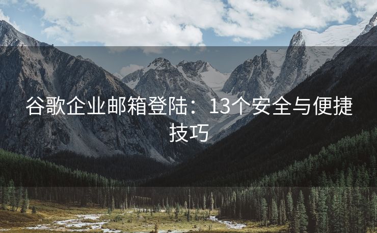 谷歌企業(yè)郵箱登陸：13個(gè)安全與便捷技巧