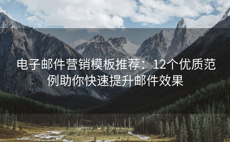 電子郵件營銷模板推薦：12個優(yōu)質(zhì)范例助你快速提升郵件效果
