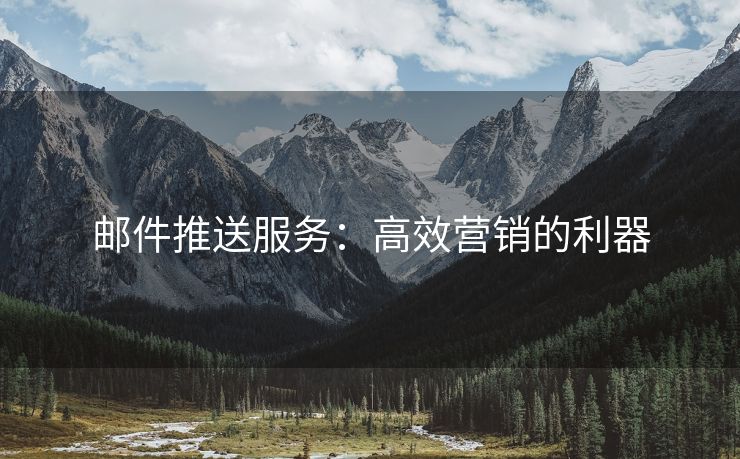 郵件推送服務(wù)：高效營(yíng)銷(xiāo)的利器