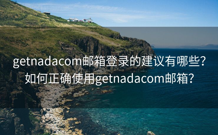 getnadacom郵箱登錄的建議有哪些？如何正確使用getnadacom郵箱？