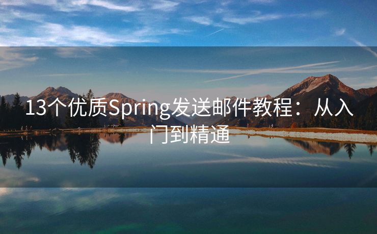 13個(gè)優(yōu)質(zhì)Spring發(fā)送郵件教程：從入門(mén)到精通