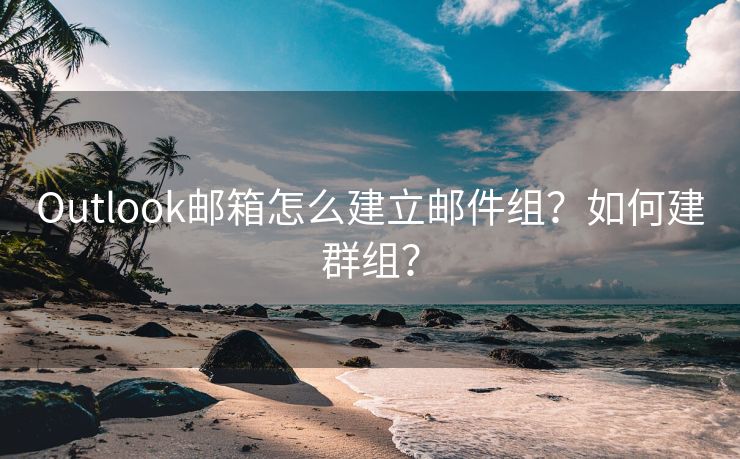 Outlook郵箱怎么建立郵件組？如何建群組？