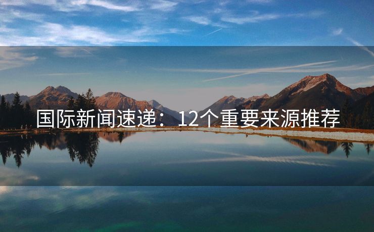 國際新聞速遞：12個重要來源推薦