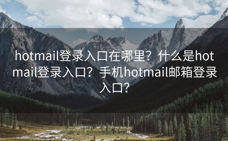 hotmail登錄入口在哪里？什么是hotmail登錄入口？手機(jī)hotmail郵箱登錄入口？