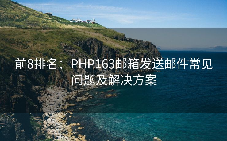 前8排名：PHP163郵箱發(fā)送郵件常見問題及解決方案