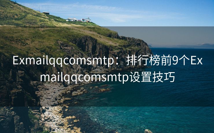 Exmailqqcomsmtp：排行榜前9個Exmailqqcomsmtp設置技巧