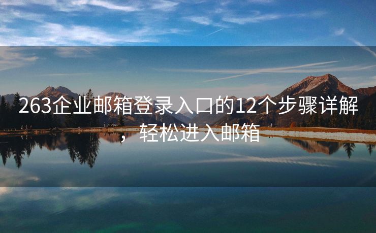 263企業(yè)郵箱登錄入口的12個(gè)步驟詳解，輕松進(jìn)入郵箱
