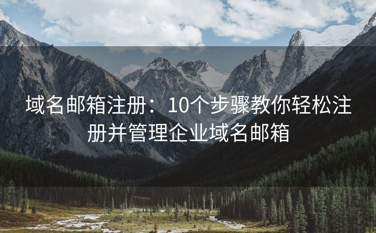 域名郵箱注冊(cè)：10個(gè)步驟教你輕松注冊(cè)并管理企業(yè)域名郵箱