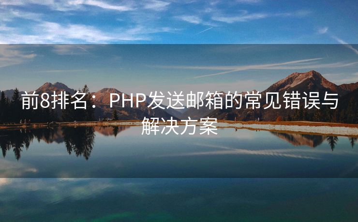 前8排名：PHP發(fā)送郵箱的常見錯誤與解決方案