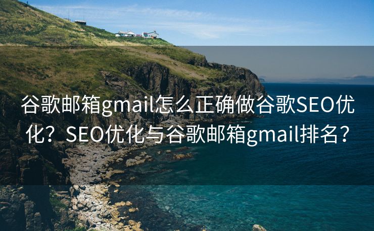 谷歌郵箱gmail怎么正確做谷歌SEO優(yōu)化？SEO優(yōu)化與谷歌郵箱gmail排名？